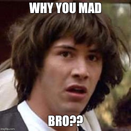 Conspiracy Keanu Meme | WHY YOU MAD BRO?? | image tagged in memes,conspiracy keanu | made w/ Imgflip meme maker