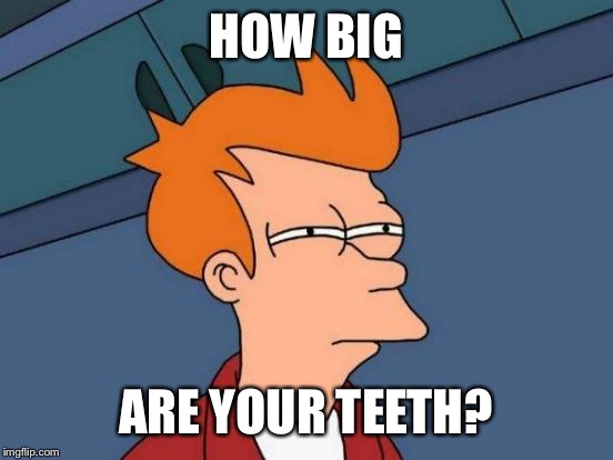 Futurama Fry Meme | HOW BIG ARE YOUR TEETH? | image tagged in memes,futurama fry | made w/ Imgflip meme maker