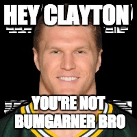 HEY CLAYTON YOU'RE NOT BUMGARNER BRO | made w/ Imgflip meme maker