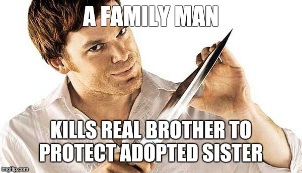 dexter knife | A FAMILY MAN KILLS REAL BROTHER TO PROTECT ADOPTED SISTER | image tagged in dexter knife | made w/ Imgflip meme maker