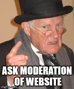 Back In My Day Meme | ASK MODERATION OF WEBSITE | image tagged in memes,back in my day | made w/ Imgflip meme maker