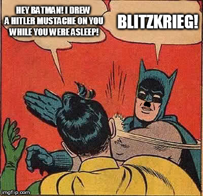 Batman Slapping Robin | HEY BATMAN! I DREW A HITLER MUSTACHE ON YOU WHILE YOU WERE ASLEEP! BLITZKRIEG! | image tagged in memes,batman slapping robin | made w/ Imgflip meme maker