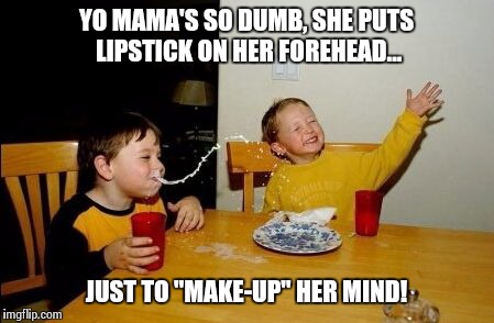 Yo mama so | YO MAMA'S SO DUMB, SHE PUTS LIPSTICK ON HER FOREHEAD... JUST TO "MAKE-UP" HER MIND! | image tagged in yo mama so | made w/ Imgflip meme maker