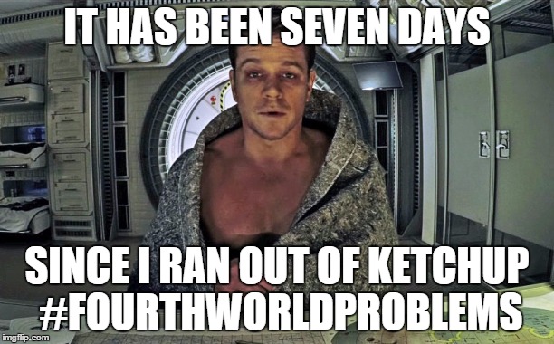 Fourth World Problems | IT HAS BEEN SEVEN DAYS SINCE I RAN OUT OF KETCHUP #FOURTHWORLDPROBLEMS | image tagged in the martian,first world problems,funny memes,original meme,mars,astronaut | made w/ Imgflip meme maker