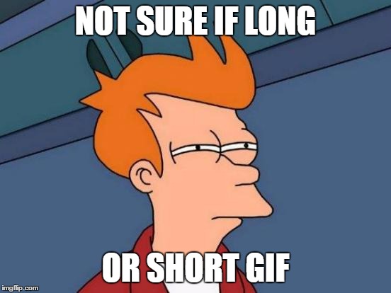 Futurama Fry Meme | NOT SURE IF LONG OR SHORT GIF | image tagged in memes,futurama fry | made w/ Imgflip meme maker
