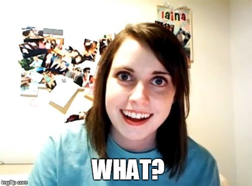 What the #$% did you just say? | WHAT? | image tagged in memes,overly attached girlfriend | made w/ Imgflip meme maker