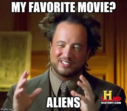 Ancient Aliens | MY FAVORITE MOVIE? ALIENS | image tagged in memes,ancient aliens | made w/ Imgflip meme maker
