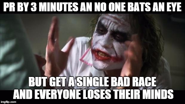 And everybody loses their minds | PR BY 3 MINUTES AN NO ONE BATS AN EYE BUT GET A SINGLE BAD RACE AND EVERYONE LOSES THEIR MINDS | image tagged in memes,and everybody loses their minds | made w/ Imgflip meme maker