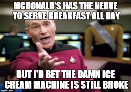 Picard Wtf Meme | MCDONALD'S HAS THE NERVE TO SERVE BREAKFAST ALL DAY BUT I'D BET THE DAMN ICE CREAM MACHINE IS STILL BROKE | image tagged in memes,picard wtf | made w/ Imgflip meme maker