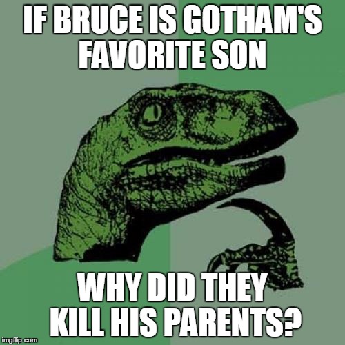 Philosoraptor Meme | IF BRUCE IS GOTHAM'S FAVORITE SON WHY DID THEY KILL HIS PARENTS? | image tagged in memes,philosoraptor | made w/ Imgflip meme maker