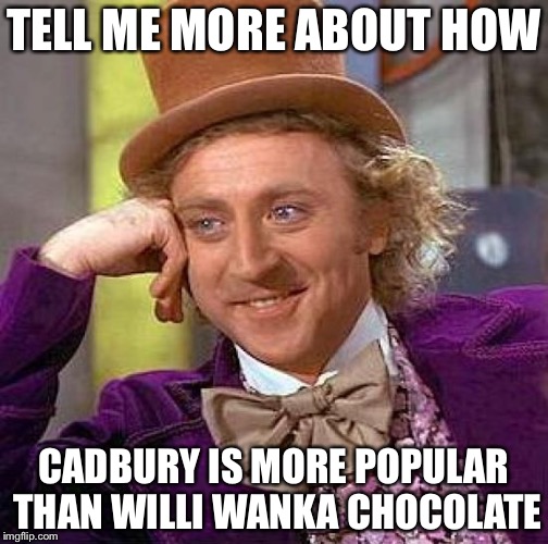 Creepy Condescending Wonka | TELL ME MORE ABOUT HOW CADBURY IS MORE POPULAR THAN WILLI WANKA CHOCOLATE | image tagged in memes,creepy condescending wonka | made w/ Imgflip meme maker