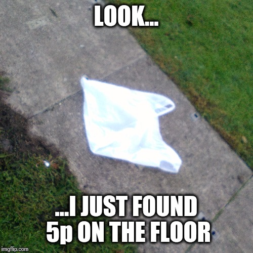 Money just laying around | LOOK... ...I JUST FOUND 5p ON THE FLOOR | image tagged in rich,money money | made w/ Imgflip meme maker
