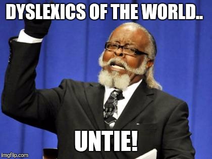Too Damn High Meme | DYSLEXICS OF THE WORLD.. UNTIE! | image tagged in memes,too damn high | made w/ Imgflip meme maker