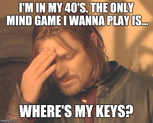 Frustrated Boromir Meme | I'M IN MY 40'S. THE ONLY MIND GAME I WANNA PLAY IS... WHERE'S MY KEYS? | image tagged in memes,frustrated boromir | made w/ Imgflip meme maker