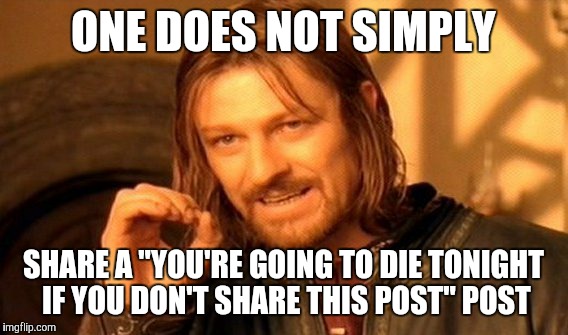One Does Not Simply Meme | ONE DOES NOT SIMPLY SHARE A "YOU'RE GOING TO DIE TONIGHT IF YOU DON'T SHARE THIS POST" POST | image tagged in memes,one does not simply | made w/ Imgflip meme maker