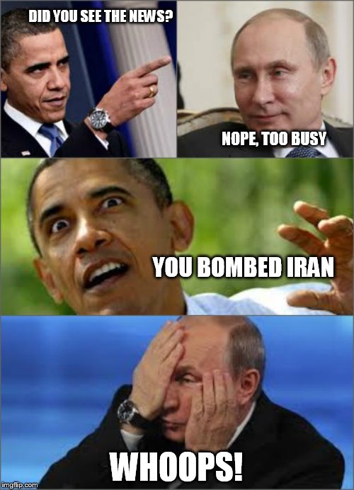 Obama v Putin | DID YOU SEE THE NEWS? WHOOPS! YOU BOMBED IRAN NOPE, TOO BUSY | image tagged in obama v putin | made w/ Imgflip meme maker