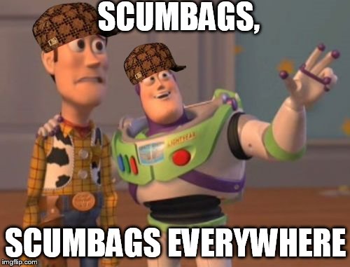 Scumbags, Scumbags Everywhere | SCUMBAGS, SCUMBAGS EVERYWHERE | image tagged in memes,x x everywhere,scumbag | made w/ Imgflip meme maker