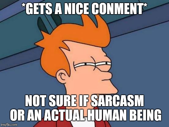 Futurama Fry | *GETS A NICE CONMENT* NOT SURE IF SARCASM OR AN ACTUAL HUMAN BEING | image tagged in memes,futurama fry | made w/ Imgflip meme maker