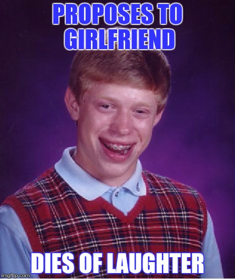 Bad Luck Brian | PROPOSES TO GIRLFRIEND DIES OF LAUGHTER | image tagged in memes,bad luck brian | made w/ Imgflip meme maker