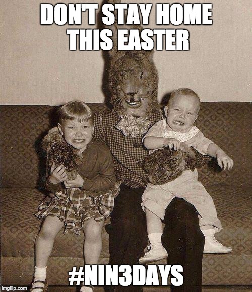 Creepy easter bunny | DON'T STAY HOME THIS EASTER #NIN3DAYS | image tagged in creepy easter bunny | made w/ Imgflip meme maker