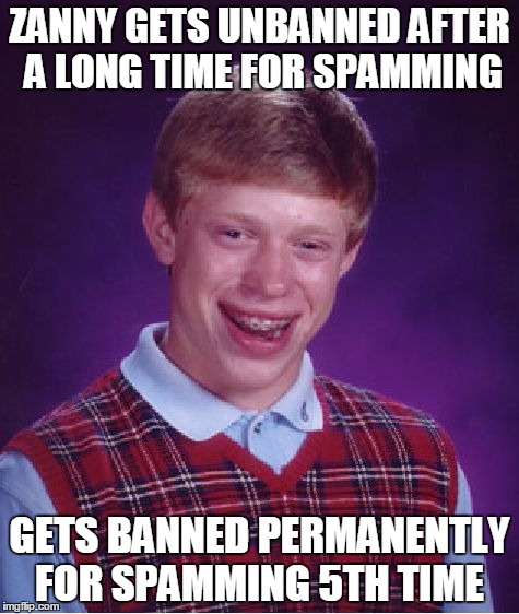 Bad Luck Brian Meme | ZANNY GETS UNBANNED AFTER A LONG TIME FOR SPAMMING GETS BANNED PERMANENTLY FOR SPAMMING 5TH TIME | image tagged in memes,bad luck brian | made w/ Imgflip meme maker