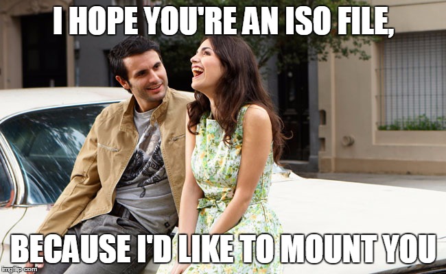tips to win a girl | I HOPE YOU'RE AN ISO FILE, BECAUSE I'D LIKE TO MOUNT YOU | image tagged in tips to win a girl,memes,funny,geek | made w/ Imgflip meme maker