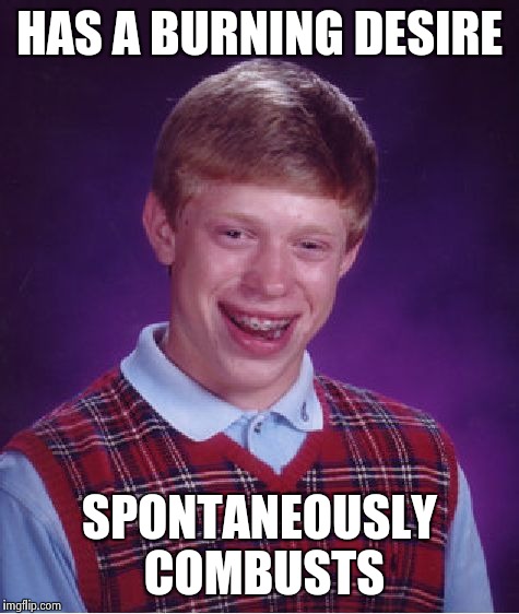 Bad Luck Brian Meme | HAS A BURNING DESIRE SPONTANEOUSLY COMBUSTS | image tagged in memes,bad luck brian | made w/ Imgflip meme maker