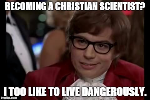 I Too Like To Live Dangerously Meme | BECOMING A CHRISTIAN SCIENTIST? I TOO LIKE TO LIVE DANGEROUSLY. | image tagged in memes,i too like to live dangerously | made w/ Imgflip meme maker