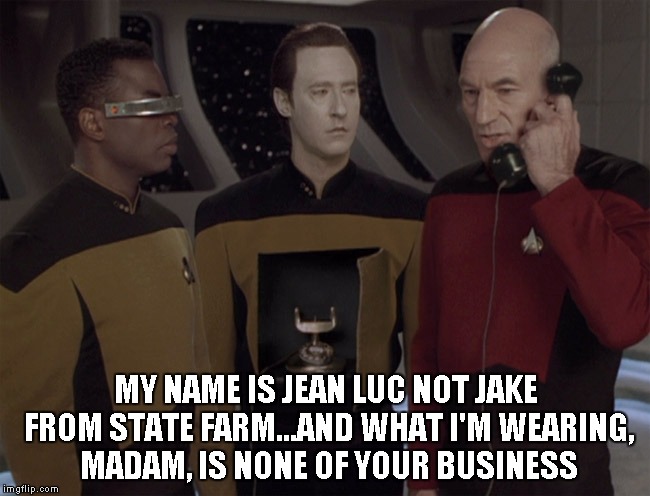 Android | MY NAME IS JEAN LUC NOT JAKE FROM STATE FARM...AND WHAT I'M WEARING, MADAM, IS NONE OF YOUR BUSINESS | image tagged in android | made w/ Imgflip meme maker