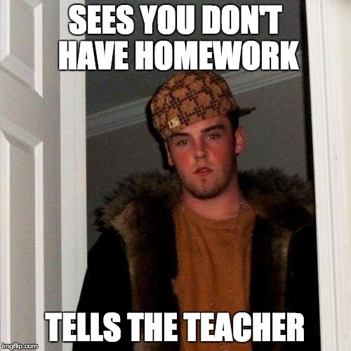 Scumbag Steve Meme | SEES YOU DON'T HAVE HOMEWORK TELLS THE TEACHER | image tagged in memes,scumbag steve | made w/ Imgflip meme maker