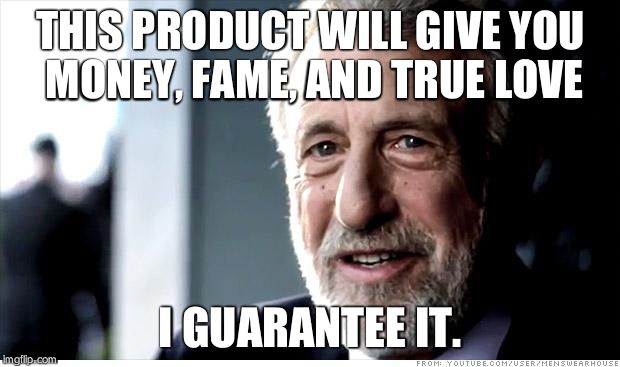 I Guarantee It Meme | THIS PRODUCT WILL GIVE YOU MONEY, FAME, AND TRUE LOVE I GUARANTEE IT. | image tagged in memes,i guarantee it | made w/ Imgflip meme maker