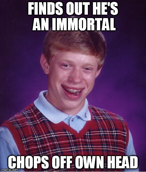 Bad Luck Brian Meme | FINDS OUT HE'S AN IMMORTAL CHOPS OFF OWN HEAD | image tagged in memes,bad luck brian | made w/ Imgflip meme maker