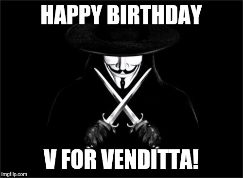 V For Vendetta Meme | HAPPY BIRTHDAY V FOR VENDITTA! | image tagged in memes,v for vendetta | made w/ Imgflip meme maker
