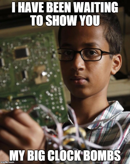 I HAVE BEEN WAITING TO SHOW YOU MY BIG CLOCK BOMBS | image tagged in ahmed | made w/ Imgflip meme maker