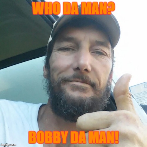 WHO DA MAN? BOBBY DA MAN! | image tagged in the most interesting man in the world | made w/ Imgflip meme maker