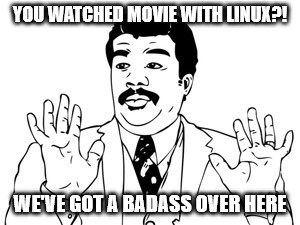 Neil deGrasse Tyson Meme | YOU WATCHED MOVIE WITH LINUX?! WE'VE GOT A BADASS OVER HERE | image tagged in memes,neil degrasse tyson | made w/ Imgflip meme maker