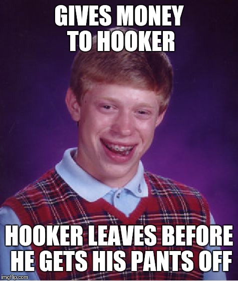 Bad Luck Brian Meme | GIVES MONEY TO HOOKER HOOKER LEAVES BEFORE HE GETS HIS PANTS OFF | image tagged in memes,bad luck brian | made w/ Imgflip meme maker