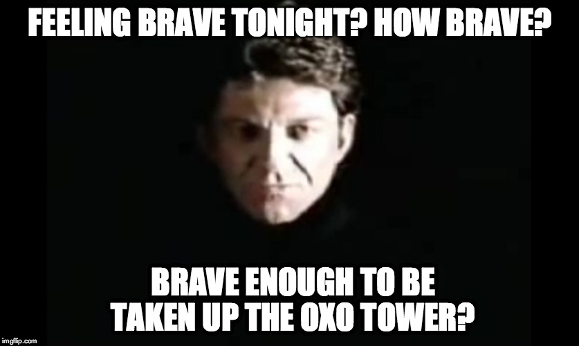 Brave enough to be taken up the Oxo Tower? | FEELING BRAVE TONIGHT? HOW BRAVE? BRAVE ENOUGH TO BE TAKEN UP THE OXO TOWER? | image tagged in the dragon master,oxo tower,dragonstrike | made w/ Imgflip meme maker