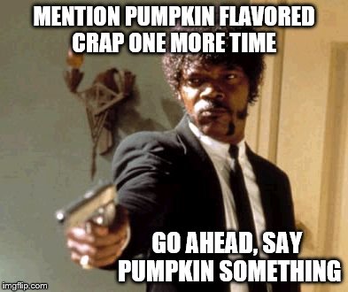 Say That Again I Dare You | MENTION PUMPKIN FLAVORED CRAP ONE MORE TIME GO AHEAD, SAY PUMPKIN SOMETHING | image tagged in memes,say that again i dare you | made w/ Imgflip meme maker