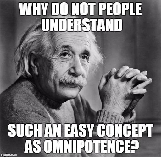 Why do not understand | WHY DO NOT PEOPLE UNDERSTAND SUCH AN EASY CONCEPT AS OMNIPOTENCE? | image tagged in einstein,understand,omnipotence,stupid people | made w/ Imgflip meme maker