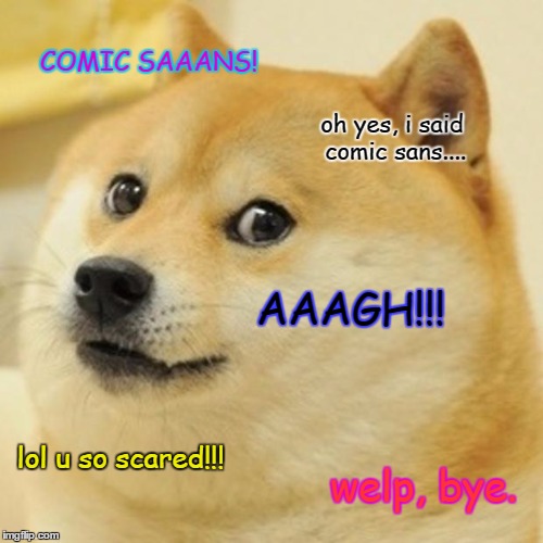 Doge | COMIC SAAANS! oh yes, i said comic sans.... AAAGH!!! lol u so scared!!! welp, bye. | image tagged in memes,doge | made w/ Imgflip meme maker