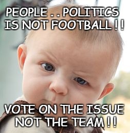 Skeptical Baby | PEOPLE . . POLITICS IS NOT FOOTBALL ! ! VOTE ON THE ISSUE NOT THE TEAM ! ! | image tagged in memes,skeptical baby | made w/ Imgflip meme maker