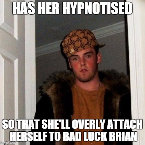 Scumbag Steve Meme | HAS HER HYPNOTISED SO THAT SHE'LL OVERLY ATTACH HERSELF TO BAD LUCK BRIAN | image tagged in memes,scumbag steve | made w/ Imgflip meme maker