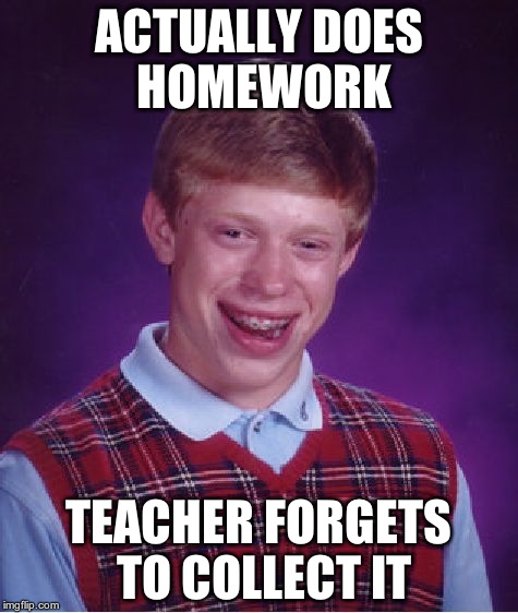 Bad Luck Brian Meme | ACTUALLY DOES HOMEWORK TEACHER FORGETS TO COLLECT IT | image tagged in memes,bad luck brian | made w/ Imgflip meme maker