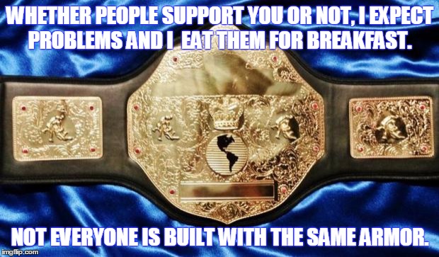 Cornhole Belt | WHETHER PEOPLE SUPPORT YOU OR NOT, I EXPECT PROBLEMS AND I  EAT THEM FOR BREAKFAST. NOT EVERYONE IS BUILT WITH THE SAME ARMOR. | image tagged in cornhole belt | made w/ Imgflip meme maker