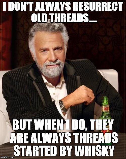 The Most Interesting Man In The World Meme | I DON'T ALWAYS RESURRECT OLD THREADS.... BUT WHEN I DO, THEY ARE ALWAYS THREADS STARTED BY WHISKY | image tagged in memes,the most interesting man in the world | made w/ Imgflip meme maker