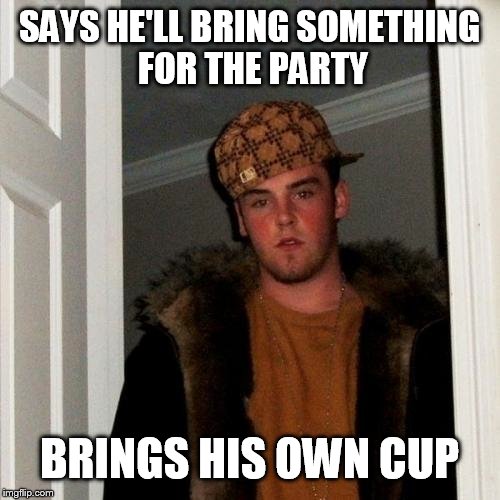 Scumbag Steve | SAYS HE'LL BRING SOMETHING FOR THE PARTY BRINGS HIS OWN CUP | image tagged in memes,scumbag steve | made w/ Imgflip meme maker