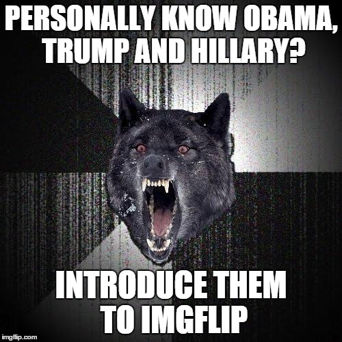 Insanity Wolf Meme | PERSONALLY KNOW OBAMA, TRUMP AND HILLARY? INTRODUCE THEM TO IMGFLIP | image tagged in memes,insanity wolf | made w/ Imgflip meme maker