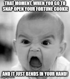 Angry Baby | THAT MOMENT, WHEN YOU GO TO SNAP OPEN YOUR FORTUNE COOKIE AND IT JUST BENDS IN YOUR HAND! | image tagged in memes,angry baby | made w/ Imgflip meme maker