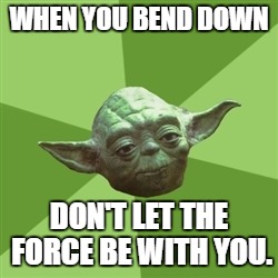 Advice Yoda Meme | WHEN YOU BEND DOWN DON'T LET THE FORCE BE WITH YOU. | image tagged in memes,advice yoda | made w/ Imgflip meme maker